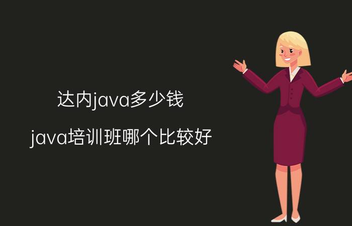 达内java多少钱 java培训班哪个比较好？